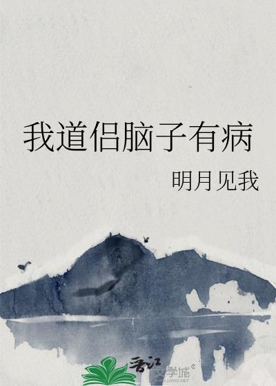 我道侣脑子有病by明月见我晋江文学城