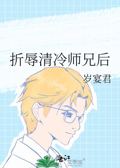 折辱清冷师兄后岁宴君TXT免费阅读正文