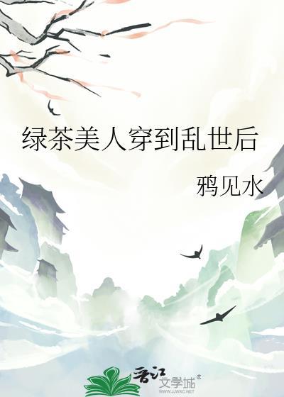 绿茶美人穿到乱世后免费