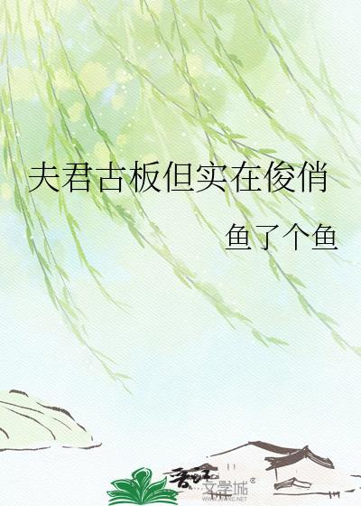 夫君古板但实在俊俏全文免费阅读