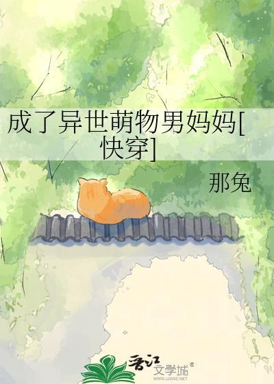 成了异世萌物男妈妈全文免费阅读