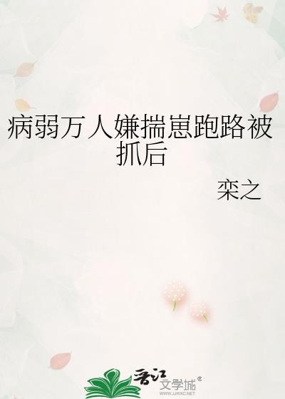 病弱万人嫌揣崽跑路被抓后TXT百度