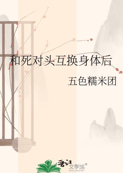 和死对头互换灵魂了