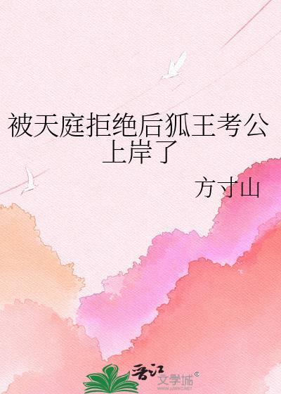 被天庭拒绝后狐王考公上岸了TXT