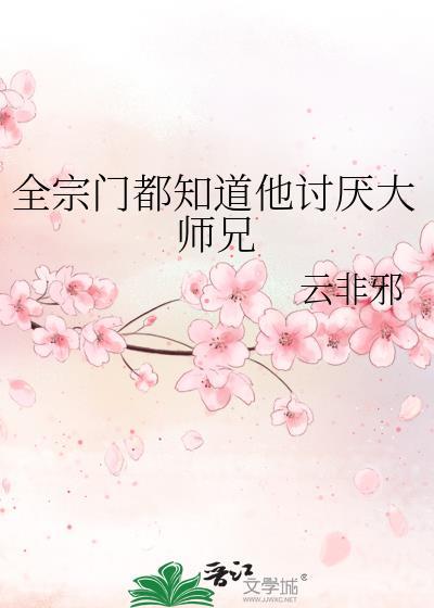 全宗门都知道他讨厌大师兄by云非邪