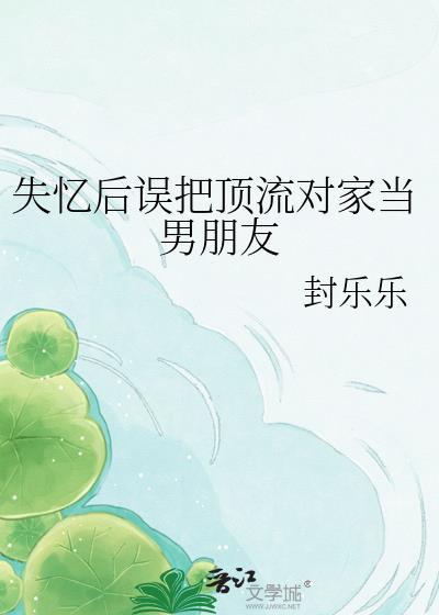 失忆后误把顶流对家当男朋友封