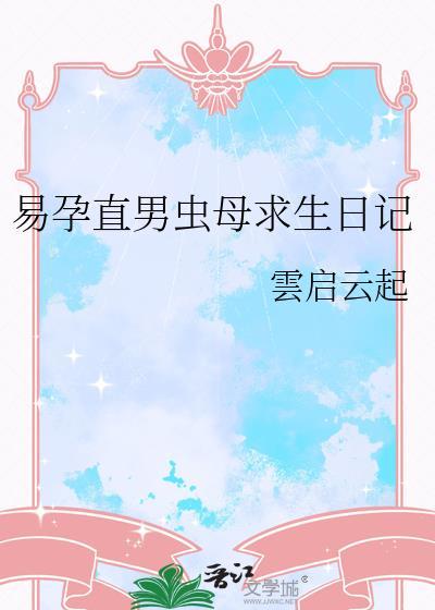 易孕直男虫母求生日记 雲启云起 百度