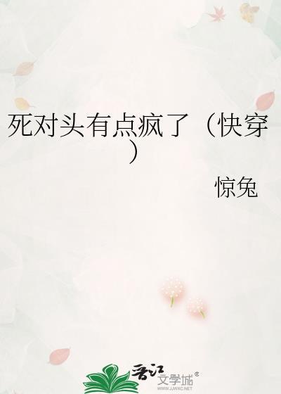 死对头有点疯了(快穿)百度