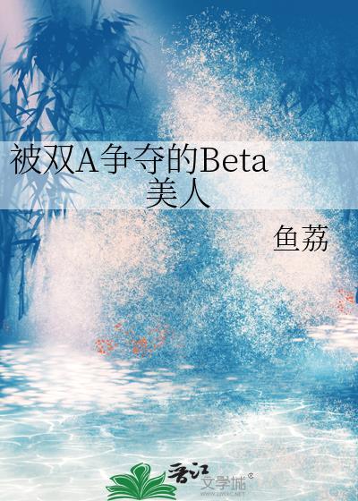被双A争夺的Beta美人文档