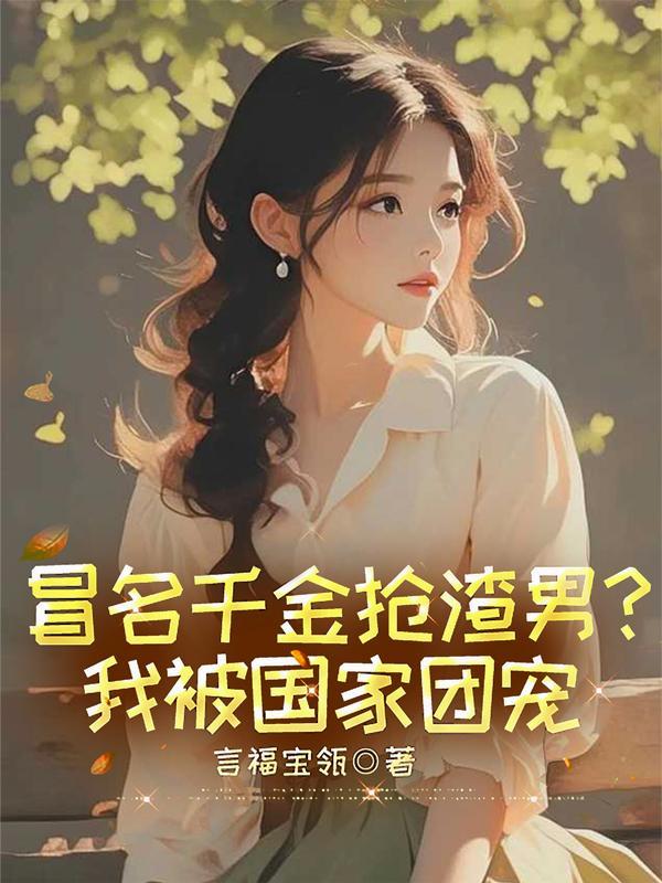 冒名千金抢渣男我被国家团宠了txr