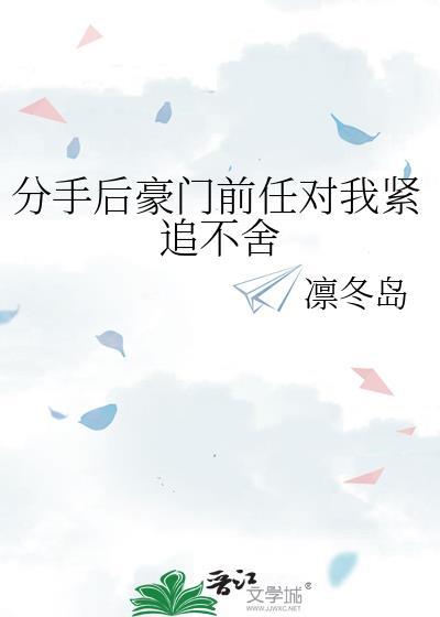 分手后豪门前任对我紧追不舍by百度