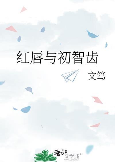 红唇与初智齿全文免费阅读txt