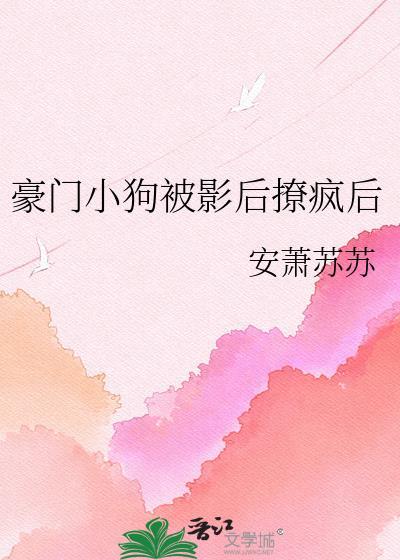 豪门小狗被影后撩疯后笔趣阁