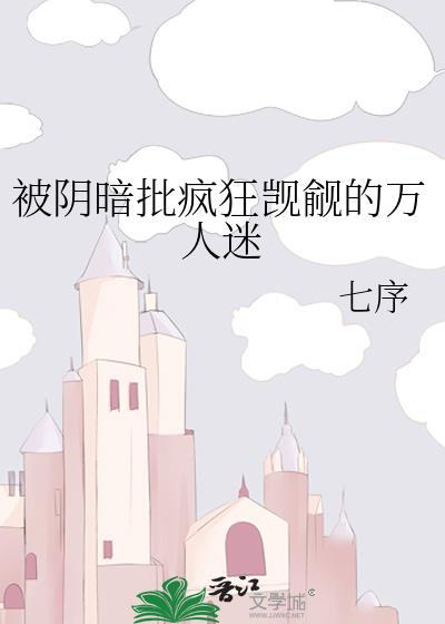 被阴暗疯批觊觎的万人迷七序