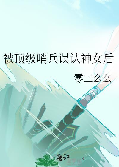 顶级哨兵误认神女后最新章节更新时