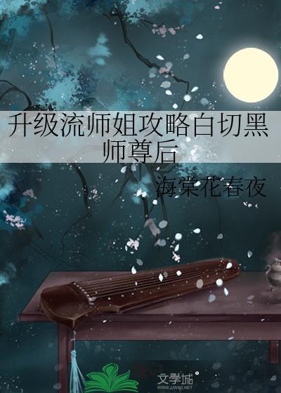 升级流师姐攻略白切黑师尊后本书作者 海棠花春夜