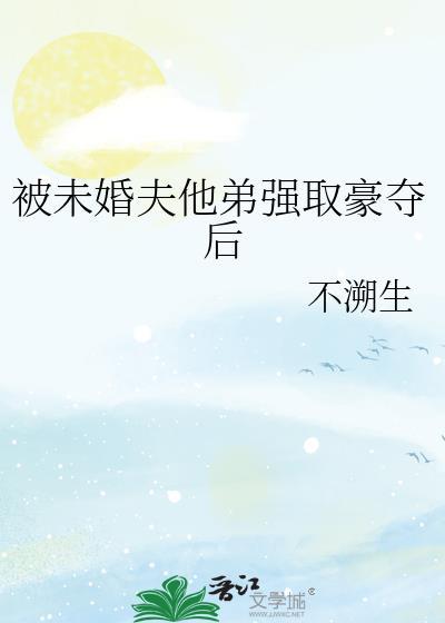 被未婚夫兄长抢娶后洱梨