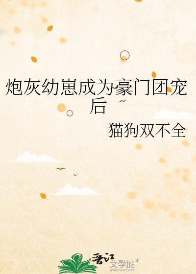 炮灰幼崽成为豪门团宠后百度