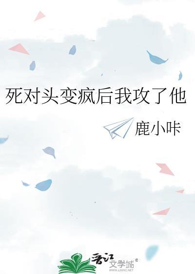 死对头变疯后我攻了他鹿小咔百度