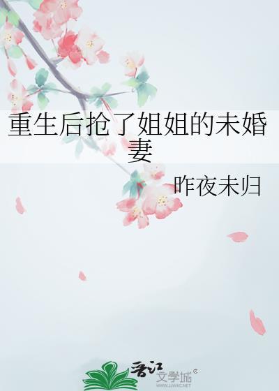 重生后抢了姐姐的未婚妻全文阅读