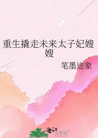 重生撬走未来太子妃嫂嫂gl晋江