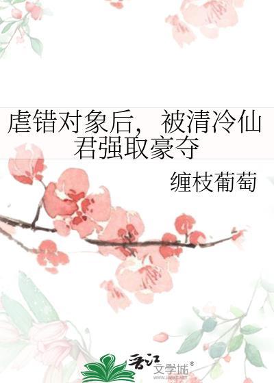 虐错对象后被清冷仙君强取豪夺by缠枝葡萄