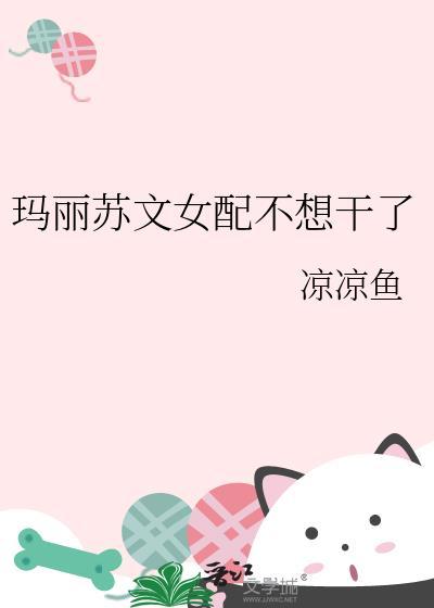玛丽苏文女配不想干了在线阅读最新章节更新时间