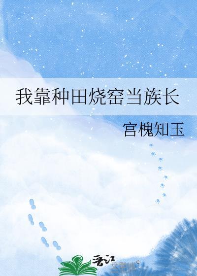 我靠种田烧窑当族长-宫槐知玉