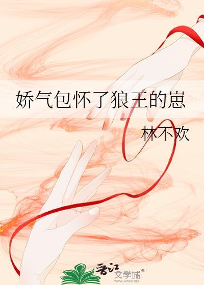 娇气包怀了狼王的崽全文免费阅读
