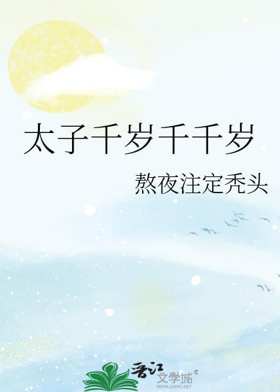 太子千岁千千岁熬夜注定秃头全文免费阅读