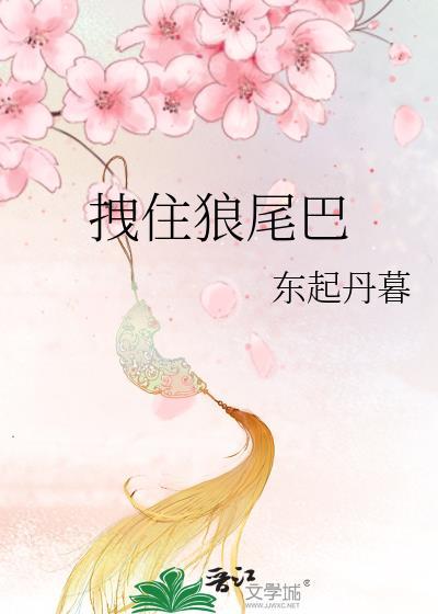 拽住狼尾巴by东起丹暮笔趣阁