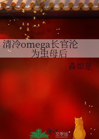 清冷Omega长官沦为虫母淼如是百度