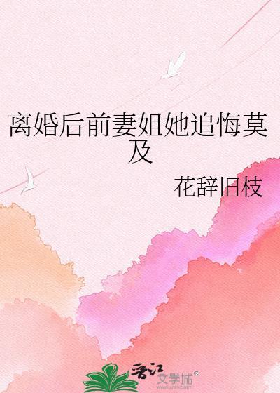 离婚后前妻姐她追悔莫及花辞旧枝全