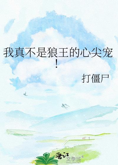 我真不是狼王的心尖宠!打僵尸