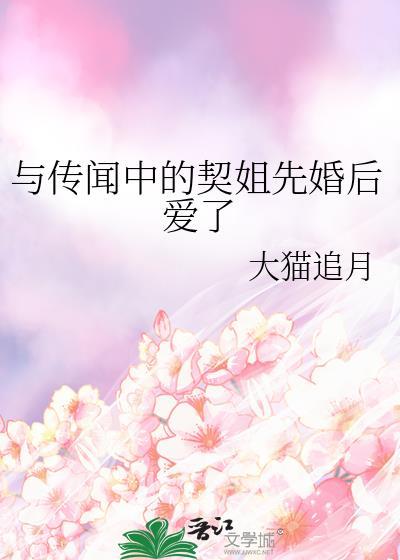 与传闻中的契姐先婚后爱了 大猫追月 免费