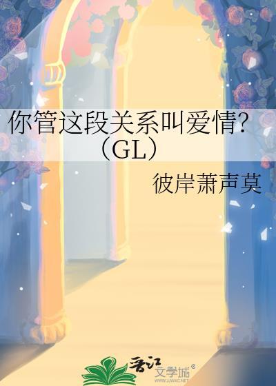 你管这段关系叫爱情？（GL）